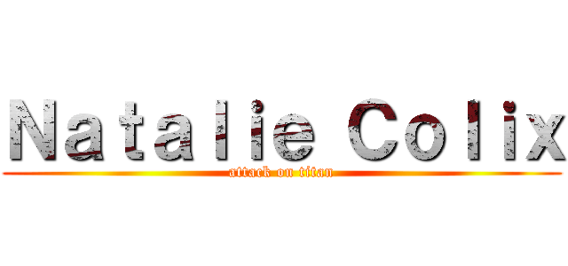 Ｎａｔａｌｉｅ Ｃｏｌｉｘ (attack on titan)