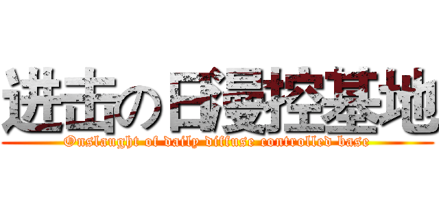 进击の日漫控基地 (Onslaught of daily diffuse controlled base)