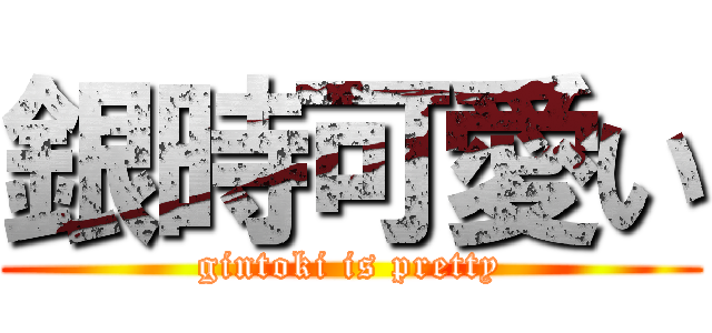 銀時可愛い (gintoki is pretty)