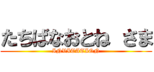 たちばなおとね さま (INVITATION)
