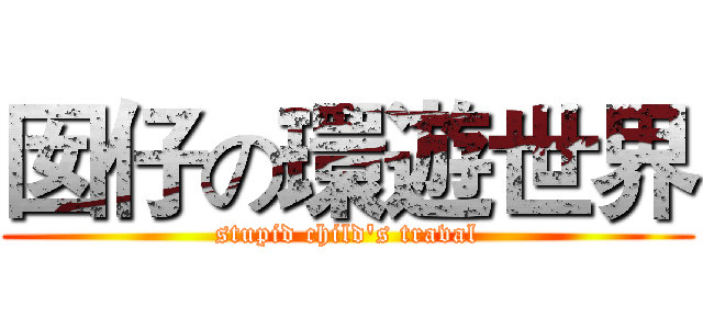 囡仔の環遊世界 (stupid child's traval)