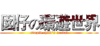 囡仔の環遊世界 (stupid child's traval)