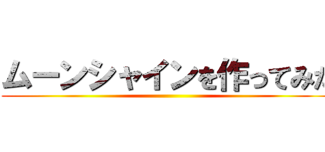 ムーンシャインを作ってみた ()