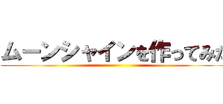 ムーンシャインを作ってみた ()