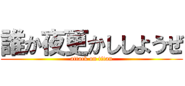 誰か夜更かししようぜ (attack on titan)