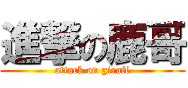 進撃の鹿哥 (attack on giraff)