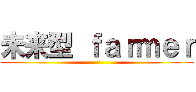 未来型 ｆａｒｍｅｒ ()