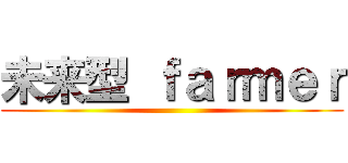 未来型 ｆａｒｍｅｒ ()