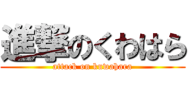 進撃のくわはら (attack on kuwahara)