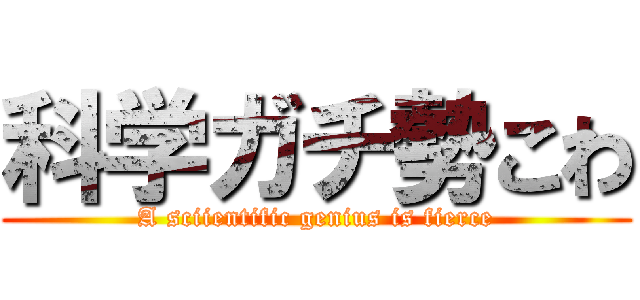 科学ガチ勢こわ (A sciientific genius is fierce)