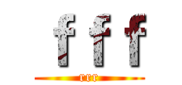 ｆｆｆ (rrr)