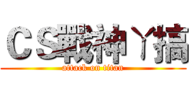 ＣＳ戰神ㄚ搞 (attack on titan)