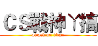ＣＳ戰神ㄚ搞 (attack on titan)