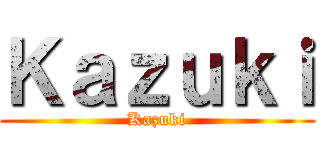 Ｋａｚｕｋｉ (Kazuki)