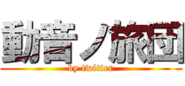 動音ノ旅団 (by twitter)