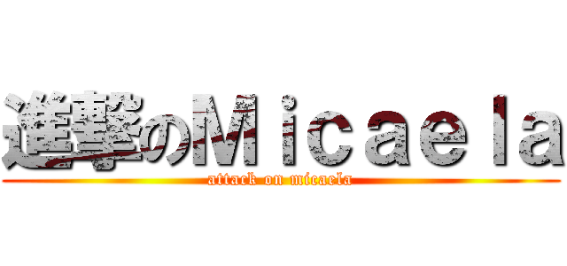 進撃のＭｉｃａｅｌａ (attack on micaela)