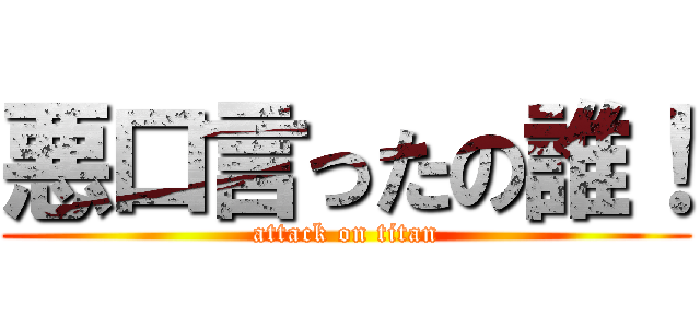 悪口言ったの誰！ (attack on titan)