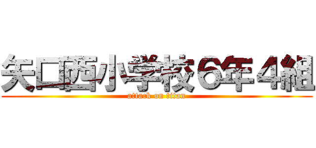 矢口西小学校６年４組 (attack on titan)