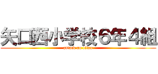 矢口西小学校６年４組 (attack on titan)
