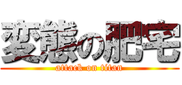 変態の肥宅 (attack on titan)