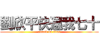 劉欣平快還我七十 (attack on titan)