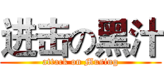 进击の黑汁 (attack on Musing)