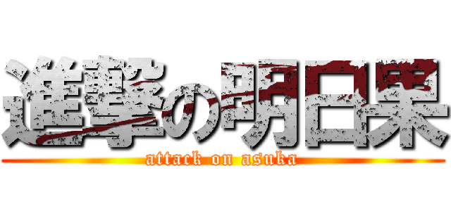 進撃の明日果 (attack on asuka)