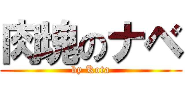 肉塊のナベ (by Kota)