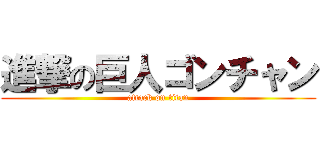 進撃の巨人ゴンチャン (attack on titan)