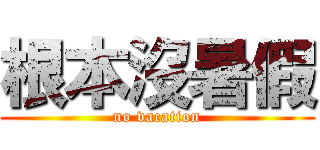 根本沒暑假 (no vacation)