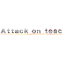 Ａｔｔａｃｋ ｏｎ ｔｅａｃｈｅｒｓ (attack on teachers)