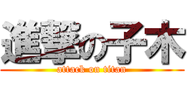 進撃の子木 (attack on titan)