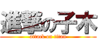 進撃の子木 (attack on titan)