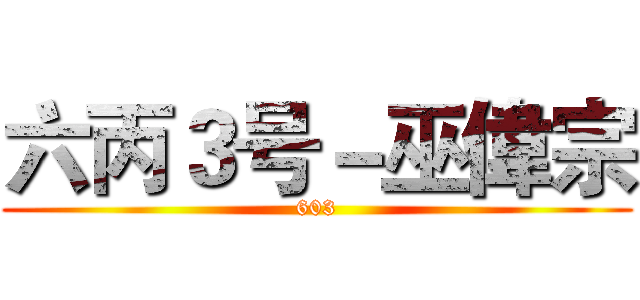 六丙３号－巫偉宗 (603)