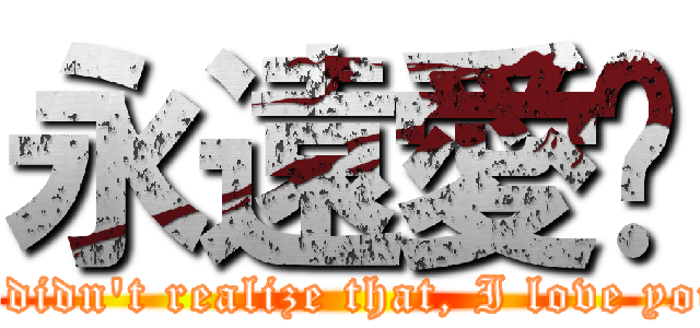 永遠愛妳 (I didn\'t realize that, I love you)