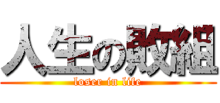 人生の敗組 (loser in life)