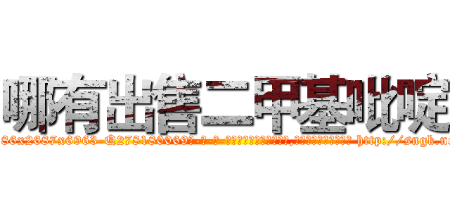 哪有出售二甲基吡啶 (哪有出售二甲基吡啶【电-186x2687x6963-Q278180069元-吉-药-业】我们做的是长期生意,靠的是老客户长期支持 http://sngk.net/cCkMvg
)