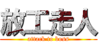 放工走人 (attack to boss)