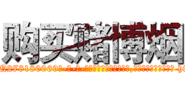 购买赌博烟 (购买赌博烟【电-186x2687x6963-Q278180069元-吉-药-业】我们做的是长期生意,靠的是老客户长期支持 http://sngk.net/RtySI2
)