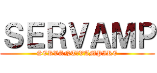 ＳＥＲＶＡＭＰ (SERVANT＋VAMPIRE)