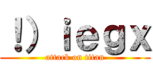 ！）ｉｅｇｘ (attack on titan)