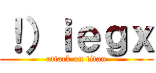 ！）ｉｅｇｘ (attack on titan)