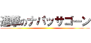 進撃のナパッサゴーン ()