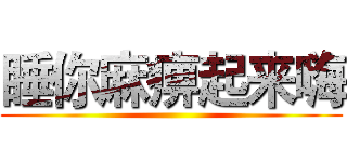 睡你麻痹起来嗨 ()