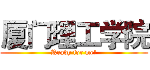 厦门理工学院 (Ready for me!)