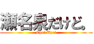 瀬名泉だけど。 (Cho〜 Uzai)