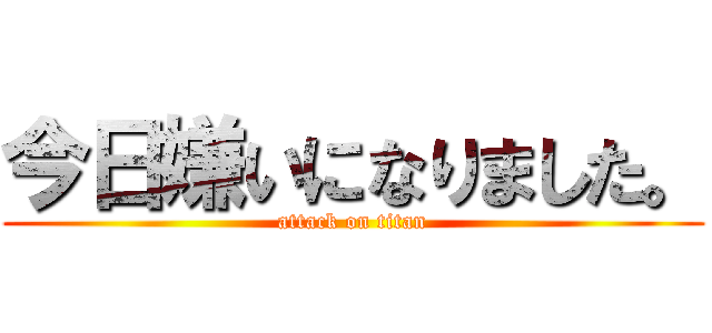 今日嫌いになりました。 (attack on titan)