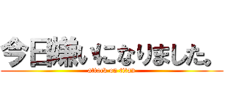 今日嫌いになりました。 (attack on titan)