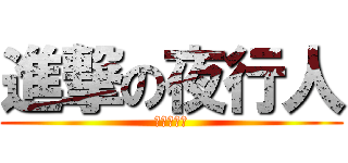 進撃の夜行人 (ヤコウマン)