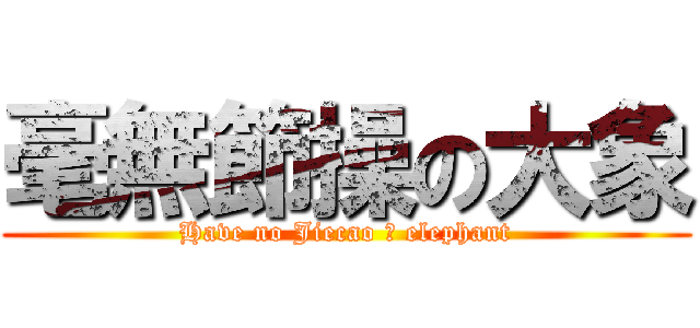毫無節操の大象 (Have no Jiecao の elephant)